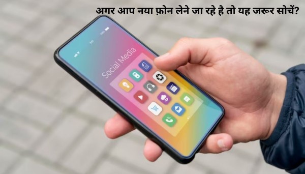 अगर आप नया फ़ोन लेने जा रहे है तो यह जरूर सोचें